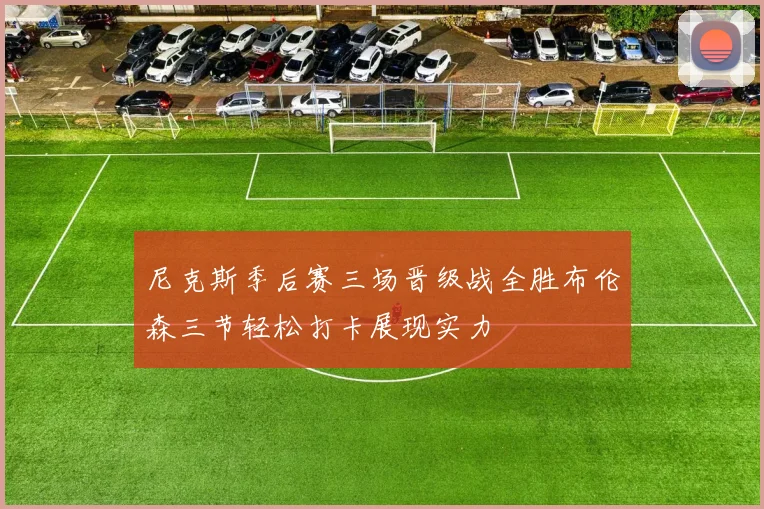 尼克斯季后赛三场晋级战全胜布伦森三节轻松打卡展现实力