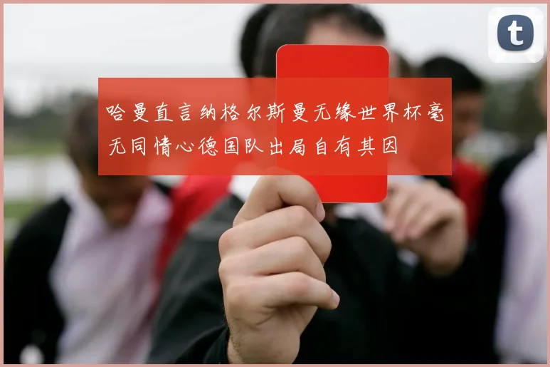 哈曼直言纳格尔斯曼无缘世界杯毫无同情心德国队出局自有其因